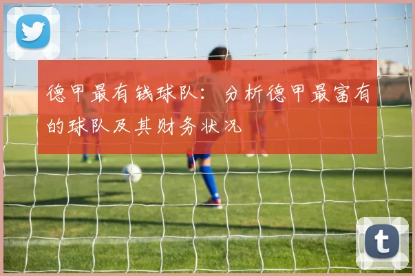 德甲最有钱球队:分析德甲最富有的球队及其财务状况