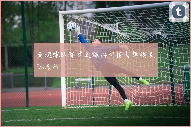 英超球队赛季进球排行榜与锋线表现总结