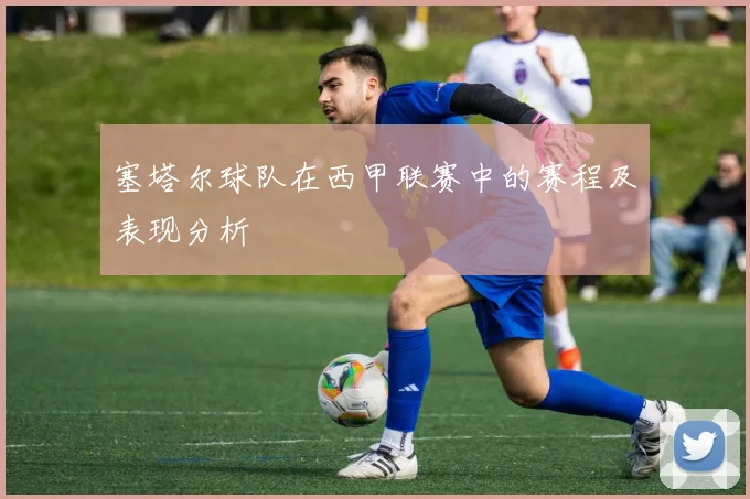 塞塔尔球队在西甲联赛中的赛程及表现分析