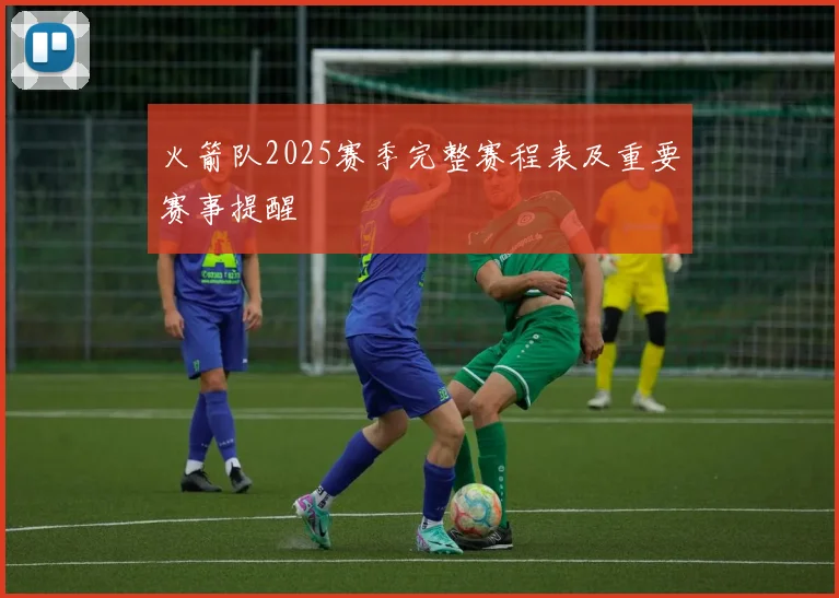 火箭队2025赛季完整赛程表及重要赛事提醒