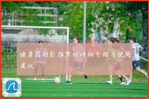 健身器材卧推架的详细介绍与使用建议