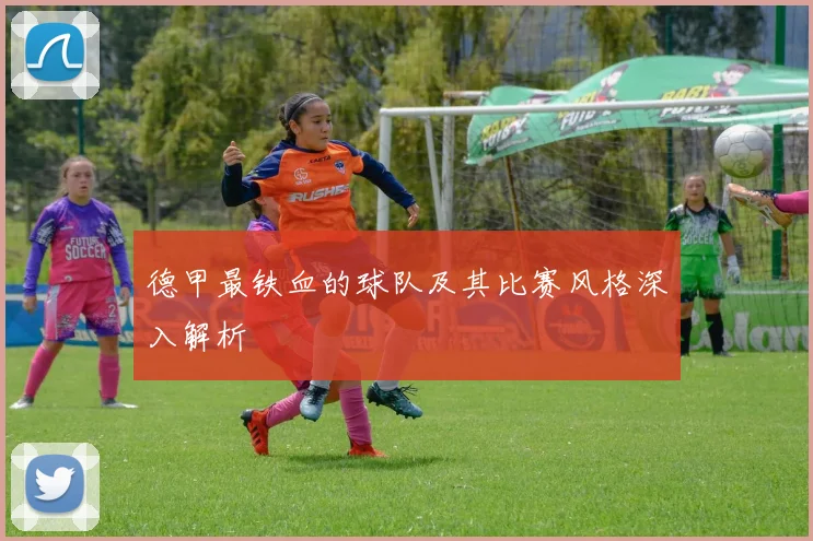德甲最铁血的球队及其比赛风格深入解析