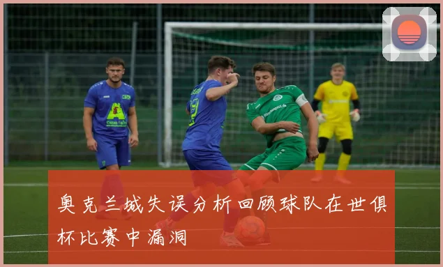 奥克兰城失误分析回顾球队在世俱杯比赛中漏洞