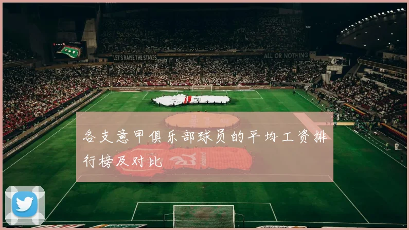 各支意甲俱乐部球员的平均工资排行榜及对比