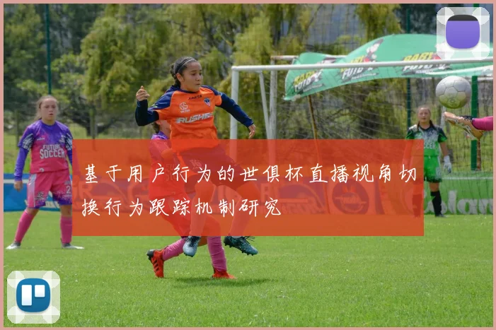 基于用户行为的世俱杯直播视角切换行为跟踪机制研究