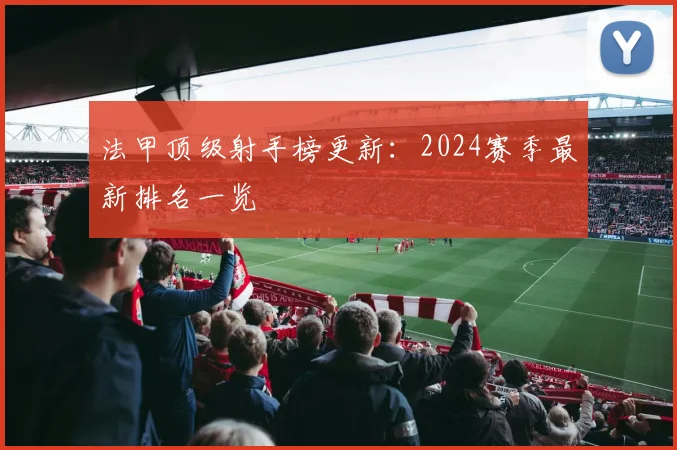 法甲顶级射手榜更新：2024赛季最新排名一览