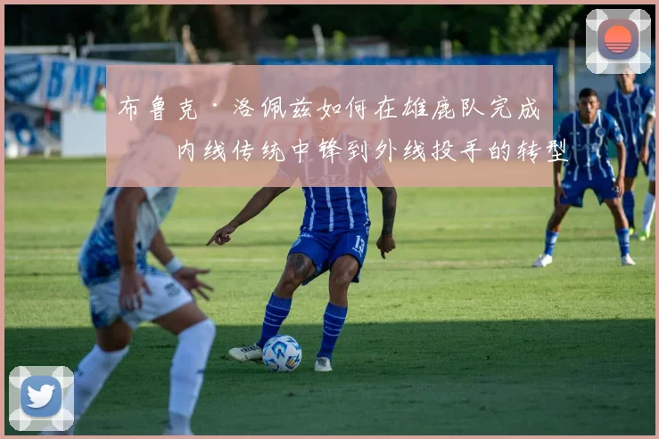 布鲁克·洛佩兹如何在雄鹿队完成从内线传统中锋到外线投手的转型