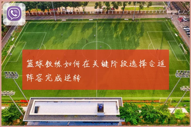 篮球教练如何在关键阶段选择合适阵容完成逆转